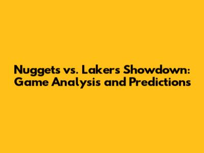 Nuggets vs. Lakers Showdown: Game Analysis and Predictions