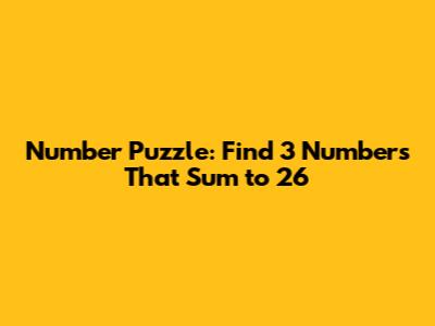 Number Puzzle: Find 3 Numbers That Sum to 26