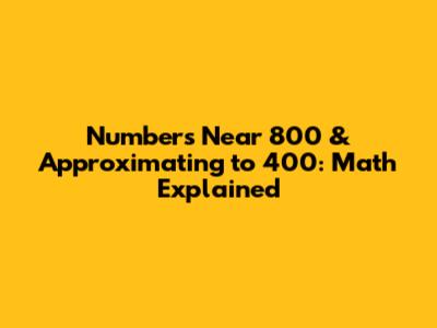 Numbers Near 800 & Approximating to 400: Math Explained