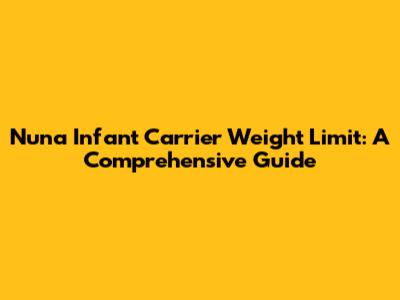 Nuna Infant Carrier Weight Limit: A Comprehensive Guide