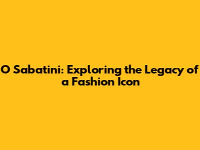 O Sabatini: Exploring the Legacy of a Fashion Icon