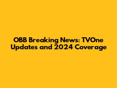 OBB Breaking News: TVOne Updates and 2024 Coverage