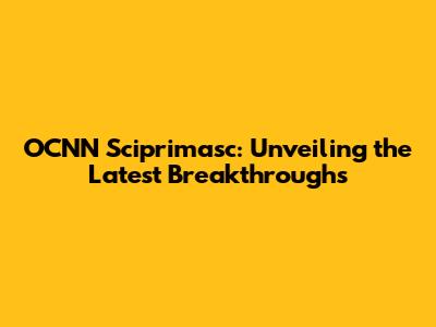 OCNN Sciprimasc: Unveiling the Latest Breakthroughs