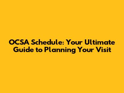 OCSA Schedule: Your Ultimate Guide to Planning Your Visit
