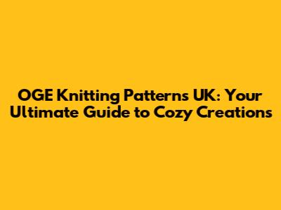 OGE Knitting Patterns UK: Your Ultimate Guide to Cozy Creations