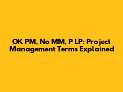 OK PM, No MM, P LP: Project Management Terms Explained