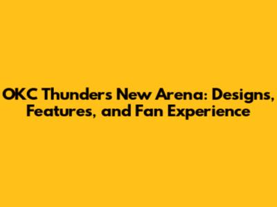 OKC Thunder's New Arena: Designs, Features, and Fan Experience