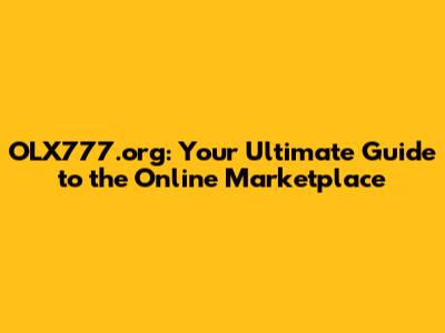 OLX777.org: Your Ultimate Guide to the Online Marketplace