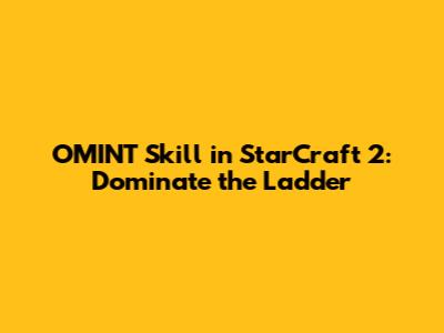 OMINT Skill in StarCraft 2: Dominate the Ladder