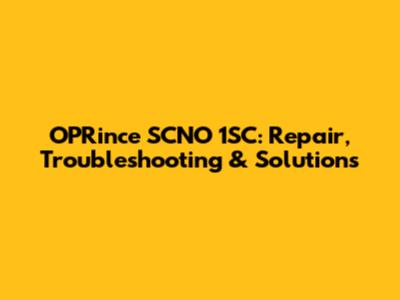 OPRince SCNO 1SC: Repair, Troubleshooting & Solutions