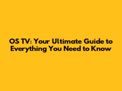 OS TV: Your Ultimate Guide to Everything You Need to Know