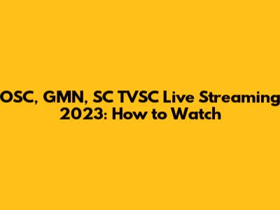 OSC, GMN, SC TVSC Live Streaming 2023: How to Watch