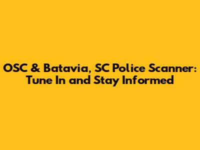 OSC & Batavia, SC Police Scanner: Tune In and Stay Informed