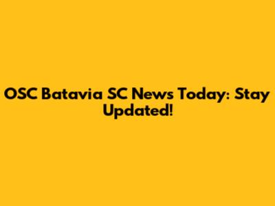 OSC Batavia SC News Today: Stay Updated!