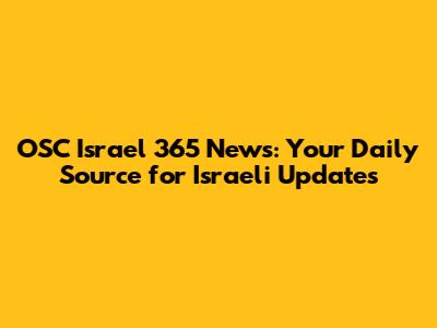 OSC Israel 365 News: Your Daily Source for Israeli Updates