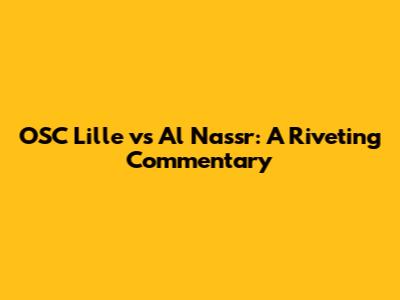 OSC Lille vs Al Nassr: A Riveting Commentary