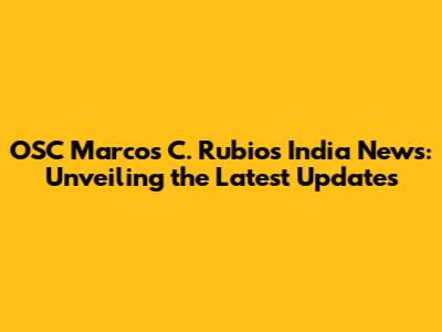 OSC Marcos C. Rubio's India News: Unveiling the Latest Updates