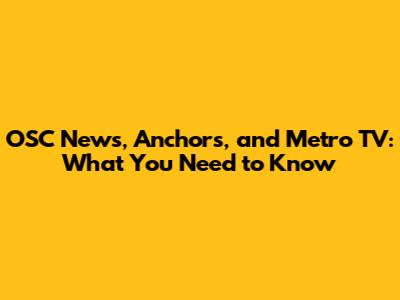 OSC News, Anchors, and Metro TV: What You Need to Know