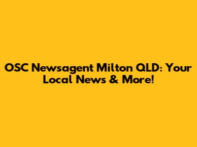 OSC Newsagent Milton QLD: Your Local News & More!