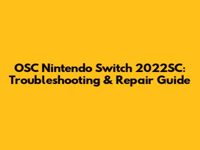 OSC Nintendo Switch 2022SC: Troubleshooting & Repair Guide