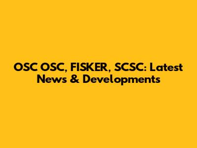 OSC OSC, FISKER, SCSC: Latest News & Developments