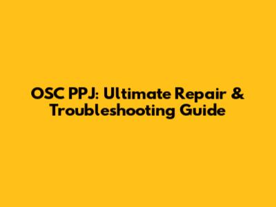 OSC PPJ: Ultimate Repair & Troubleshooting Guide