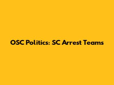 OSC Politics: SC Arrest Teams