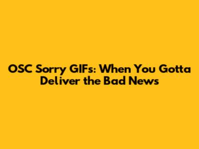 OSC Sorry GIFs: When You Gotta Deliver the Bad News