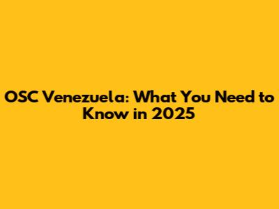 OSC Venezuela: What You Need to Know in 2025