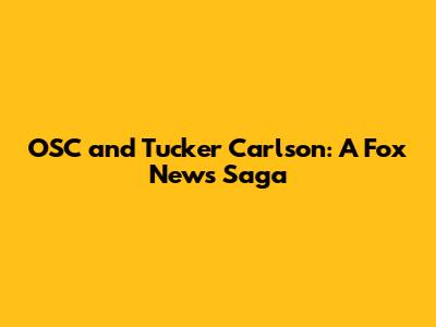OSC and Tucker Carlson: A Fox News Saga