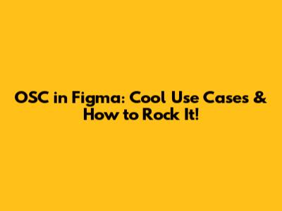 OSC in Figma: Cool Use Cases & How to Rock It!