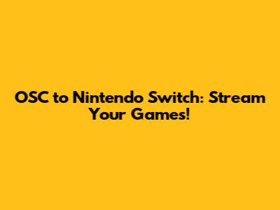 OSC to Nintendo Switch: Stream Your Games!