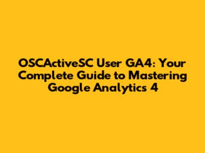 OSCActiveSC User GA4: Your Complete Guide to Mastering Google Analytics 4