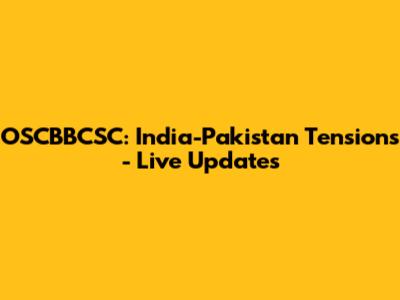 OSCBBCSC: India-Pakistan Tensions - Live Updates
