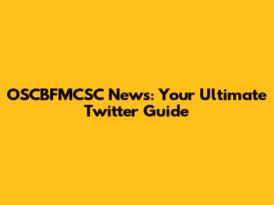OSCBFMCSC News: Your Ultimate Twitter Guide