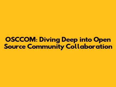 OSCCOM: Diving Deep into Open Source Community Collaboration