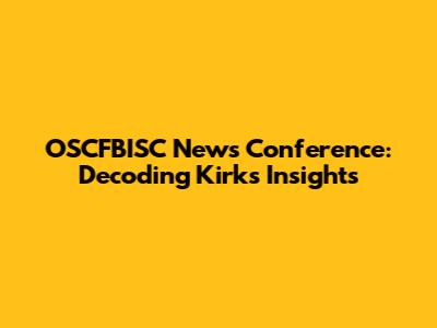 OSCFBISC News Conference: Decoding Kirk's Insights
