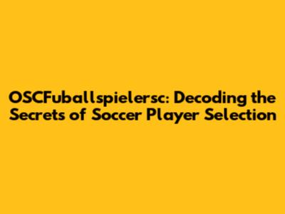 OSCFuballspielersc: Decoding the Secrets of Soccer Player Selection