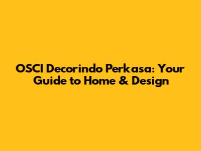 OSCI Decorindo Perkasa: Your Guide to Home & Design