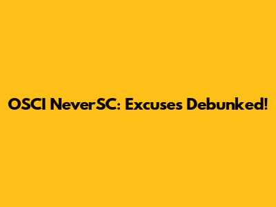 OSCI NeverSC: Excuses Debunked!