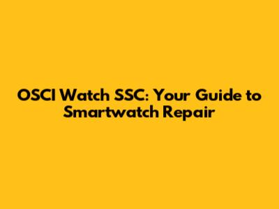 OSCI Watch SSC: Your Guide to Smartwatch Repair