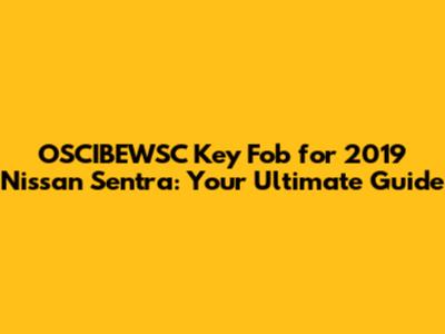 OSCIBEWSC Key Fob for 2019 Nissan Sentra: Your Ultimate Guide