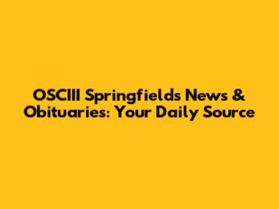 OSCIII Springfield's News & Obituaries: Your Daily Source