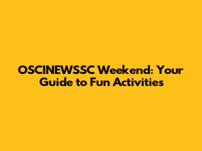OSCINEWSSC Weekend: Your Guide to Fun Activities