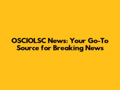 OSCIOLSC News: Your Go-To Source for Breaking News