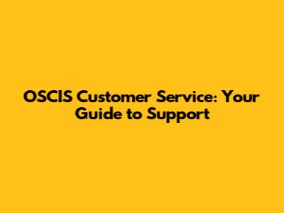 OSCIS Customer Service: Your Guide to Support