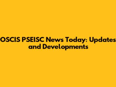 OSCIS PSEISC News Today: Updates and Developments