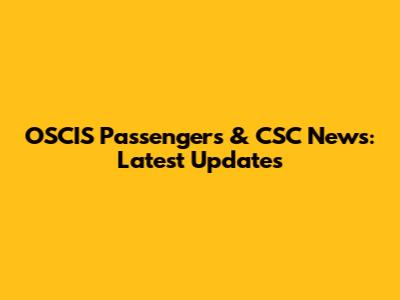 OSCIS Passengers & CSC News: Latest Updates