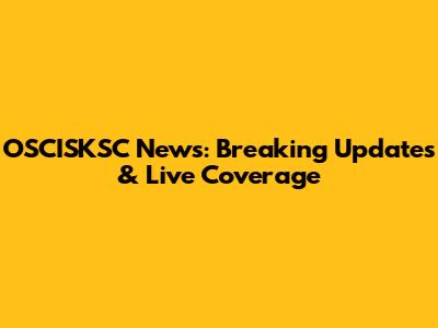 OSCISKSC News: Breaking Updates & Live Coverage