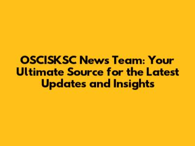OSCISKSC News Team: Your Ultimate Source for the Latest Updates and Insights